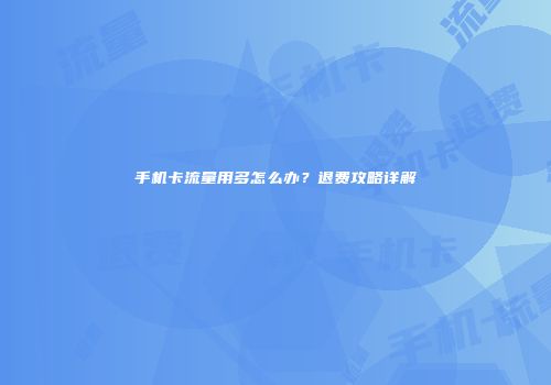 手机卡流量用多怎么办？退费攻略详解