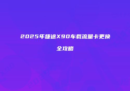 2025年捷途X90车载流量卡更换全攻略
