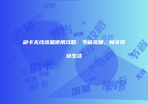 副卡无线流量使用攻略:节省流量,畅享网络生活