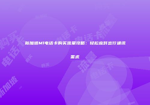 新加坡M1电话卡购买流量攻略:轻松应对出行通讯需求