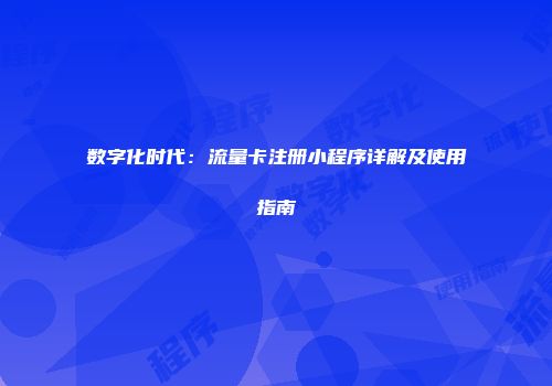 数字化时代：流量卡注册小程序详解及使用指南