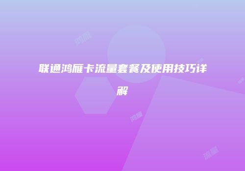 联通鸿雁卡流量套餐及使用技巧详解