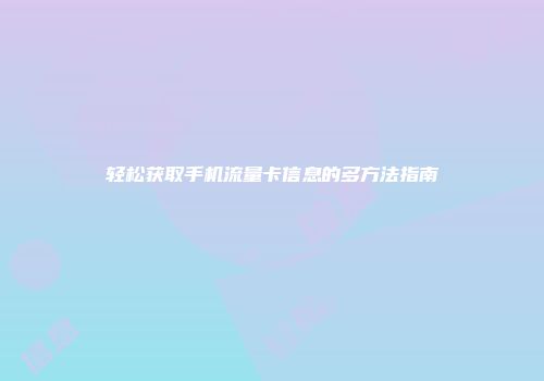 轻松获取手机流量卡信息的多方法指南