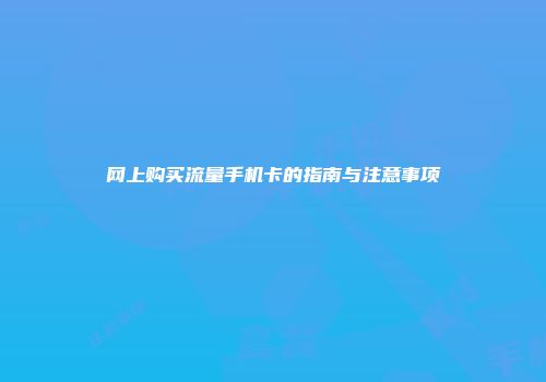 网上购买流量手机卡的指南与注意事项