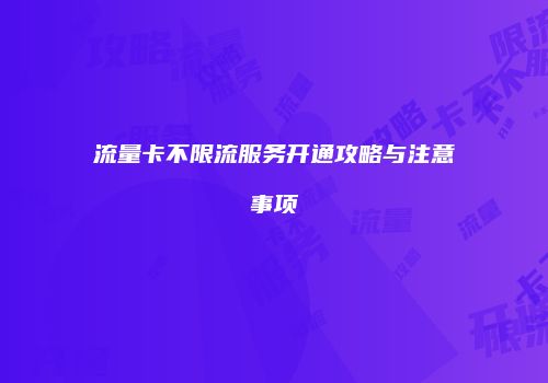 流量卡不限流服务开通攻略与注意事项