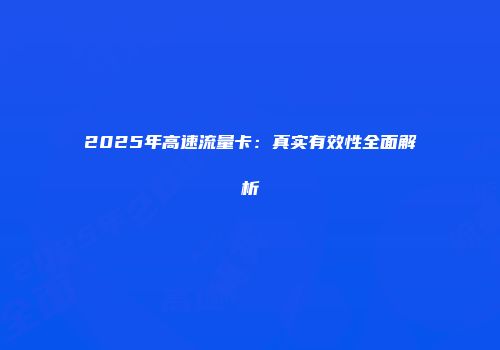 2025年高速流量卡:真实有效性全面解析