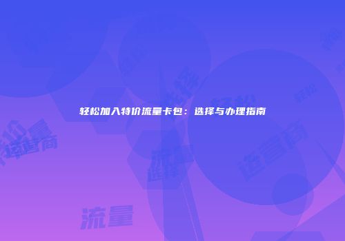 轻松加入特价流量卡包：选择与办理指南