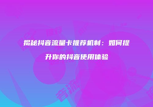 揭秘抖音流量卡推荐机制:如何提升你的抖音使用体验