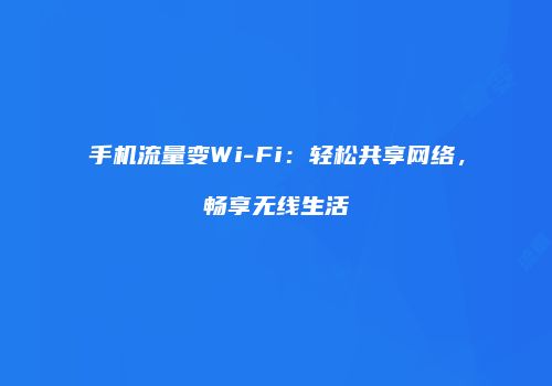 手机流量变Wi-Fi：轻松共享网络，畅享无线生活