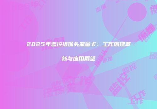 2025年监控摄像头流量卡：工作原理革新与应用展望