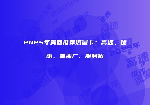 2025年美团推荐流量卡:高速、优惠、覆盖广、服务优