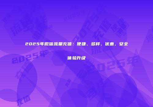 2025年微信流量充值:便捷、多样、优惠,安全体验升级