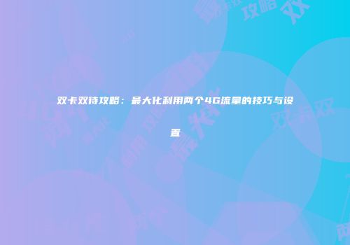 双卡双待攻略:最大化利用两个4G流量的技巧与设置