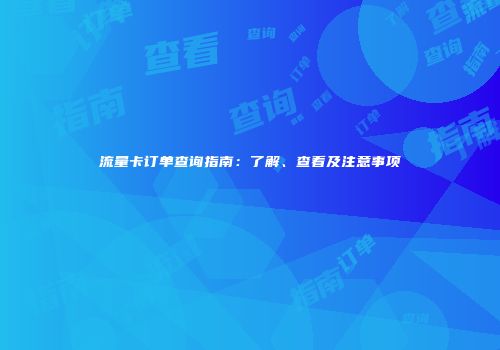流量卡订单查询指南：了解、查看及注意事项