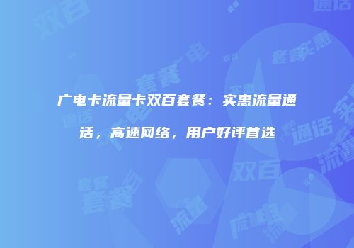 广电卡流量卡双百套餐：实惠流量通话，高速网络，用户好评首选