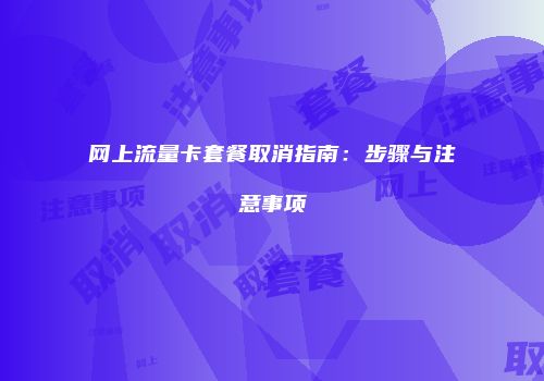 网上流量卡套餐取消指南：步骤与注意事项