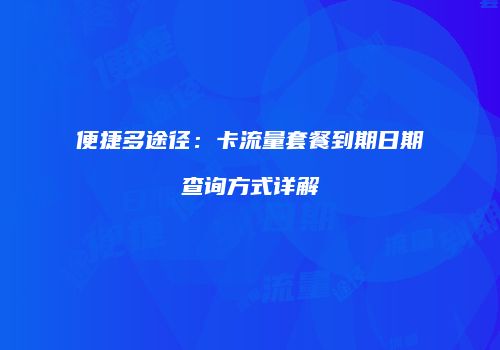 便捷多途径：卡流量套餐到期日期查询方式详解