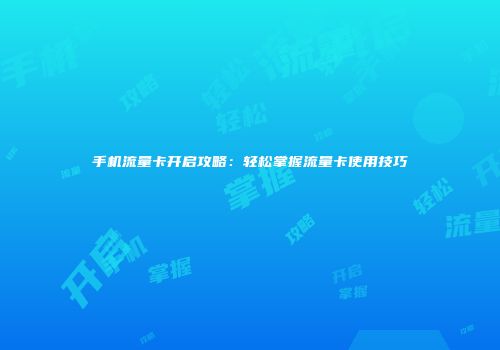 手机流量卡开启攻略:轻松掌握流量卡使用技巧
