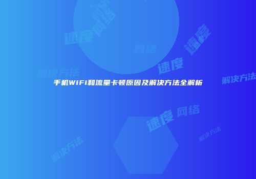 手机WiFi和流量卡顿原因及解决方法全解析