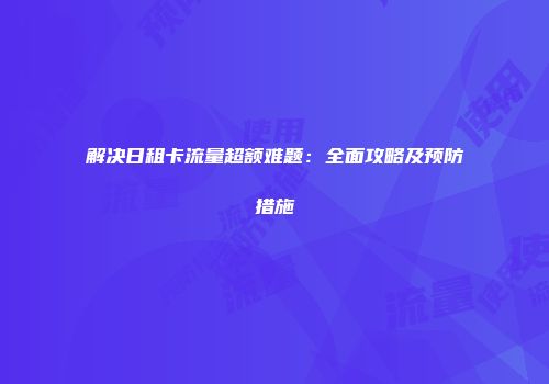 解决日租卡流量超额难题:全面攻略及预防措施
