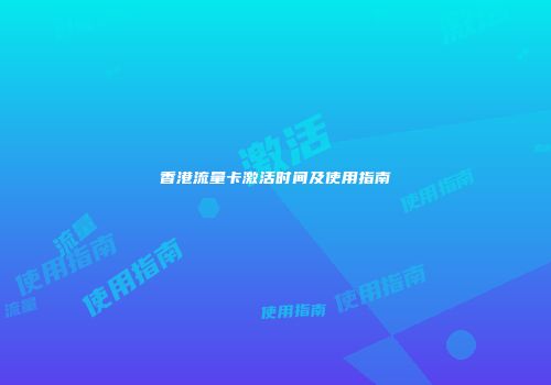 香港流量卡激活时间及使用指南