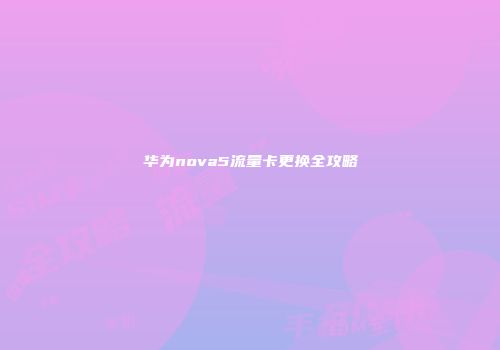 华为nova5流量卡更换全攻略