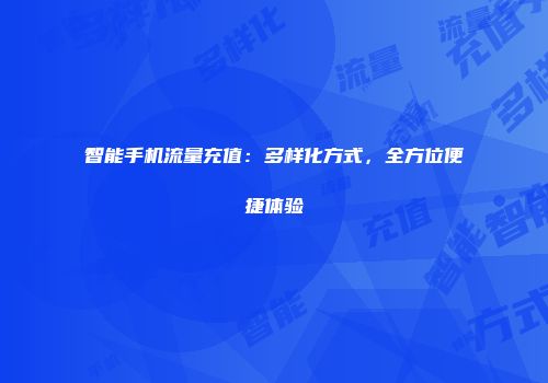 智能手机流量充值：多样化方式，全方位便捷体验