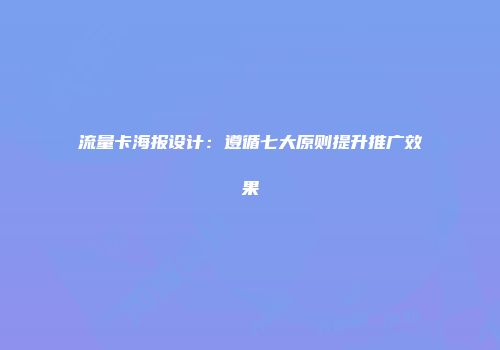 流量卡海报设计：遵循七大原则提升推广效果