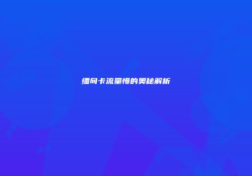 缅甸卡流量慢的奥秘解析