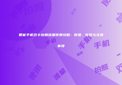 智能手机双卡拍照流量使用攻略：原理、优势与注意事项