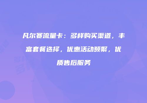 凡尔赛流量卡：多样购买渠道，丰富套餐选择，优惠活动频繁，优质售后服务