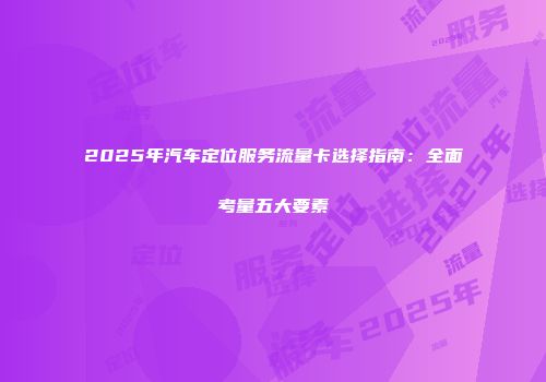 2025年汽车定位服务流量卡选择指南：全面考量五大要素