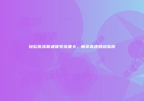 轻松激活联通保号流量卡,畅享高速网络指南