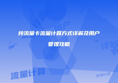 纯流量卡流量计算方式详解及用户管理攻略