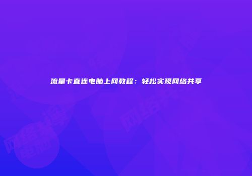 流量卡直连电脑上网教程：轻松实现网络共享