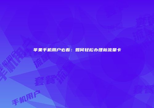 苹果手机用户必看：如何轻松办理新流量卡