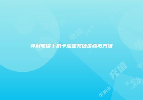 详解电信手机卡流量充值步骤与方法