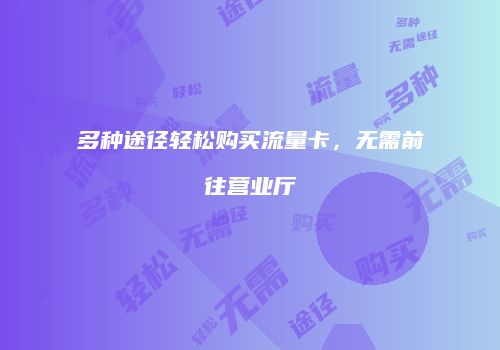 多种途径轻松购买流量卡，无需前往营业厅