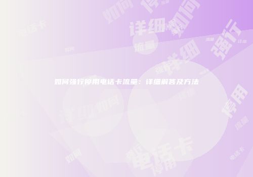 如何强行停用电话卡流量：详细解答及方法