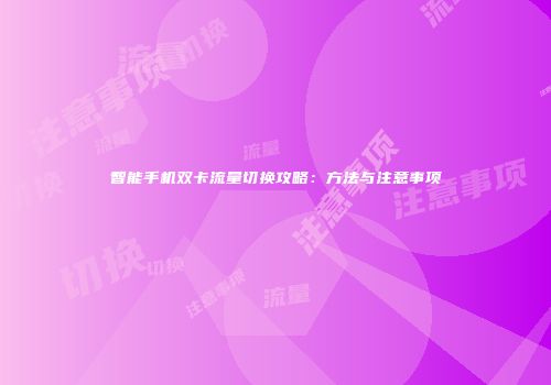 智能手机双卡流量切换攻略:方法与注意事项