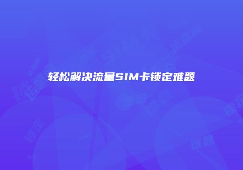 轻松解决流量SIM卡锁定难题
