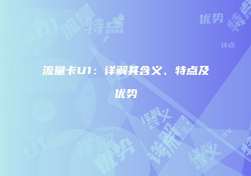 流量卡U1:详解其含义、特点及优势