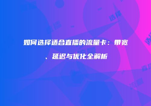 如何选择适合直播的流量卡：带宽、延迟与优化全解析