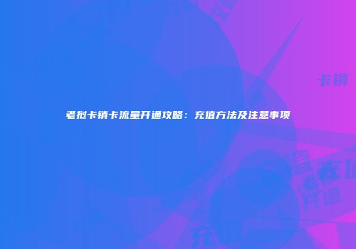 老挝卡销卡流量开通攻略:充值方法及注意事项