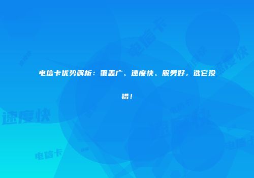 电信卡优势解析:覆盖广、速度快、服务好,选它没错!