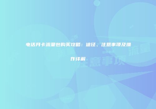 电话月卡流量包购买攻略：途径、注意事项及操作详解