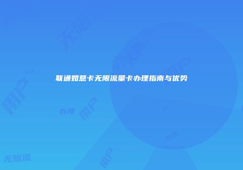 联通如意卡无限流量卡办理指南与优势