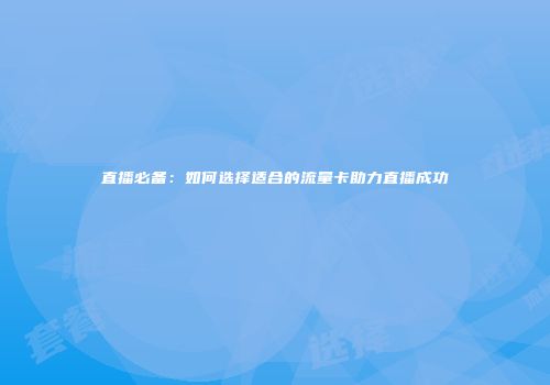 直播必备：如何选择适合的流量卡助力直播成功