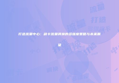 打造流量中心:副卡流量调换的多维度策略与未来展望