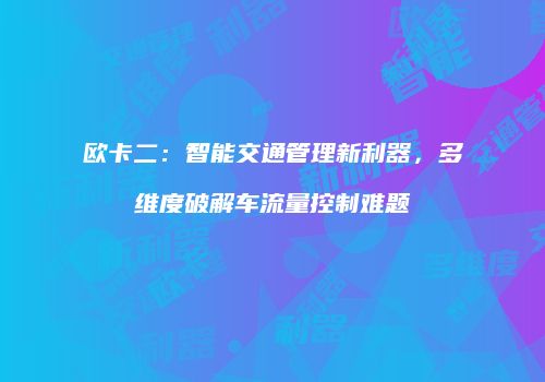 欧卡二:智能交通管理新利器,多维度破解车流量控制难题